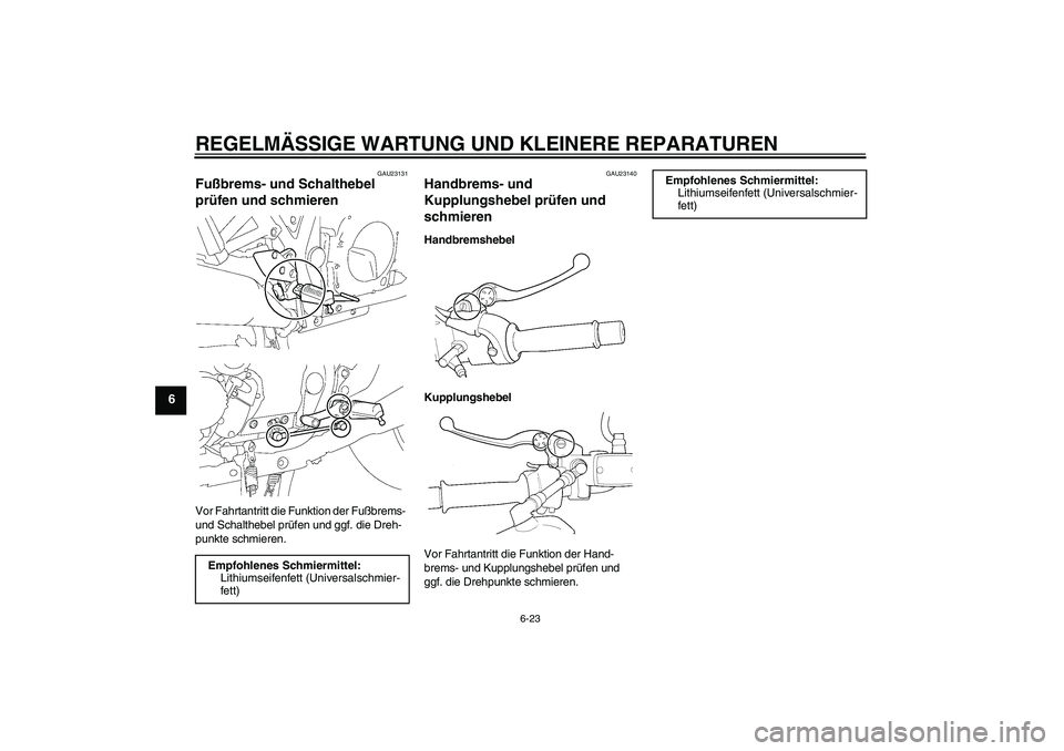 YAMAHA XJR 1300 2005  Betriebsanleitungen (in German) REGELMÄSSIGE WARTUNG UND KLEINERE REPARATUREN
6-23
6
GAU23131
Fußbrems- und Schalthebel 
prüfen und schmieren Vor Fahrtantritt die Funktion der Fußbrems- 
und Schalthebel prüfen und ggf. die Dreh