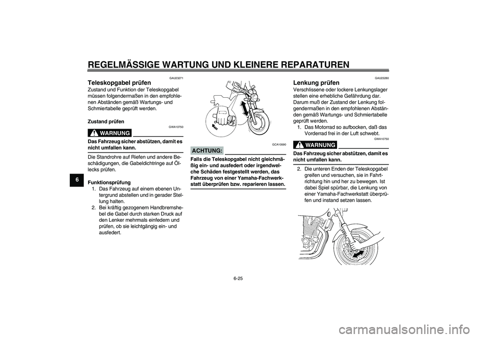 YAMAHA XJR 1300 2005  Betriebsanleitungen (in German) REGELMÄSSIGE WARTUNG UND KLEINERE REPARATUREN
6-25
6
GAU23271
Teleskopgabel prüfen Zustand und Funktion der Teleskopgabel 
müssen folgendermaßen in den empfohle-
nen Abständen gemäß Wartungs- u