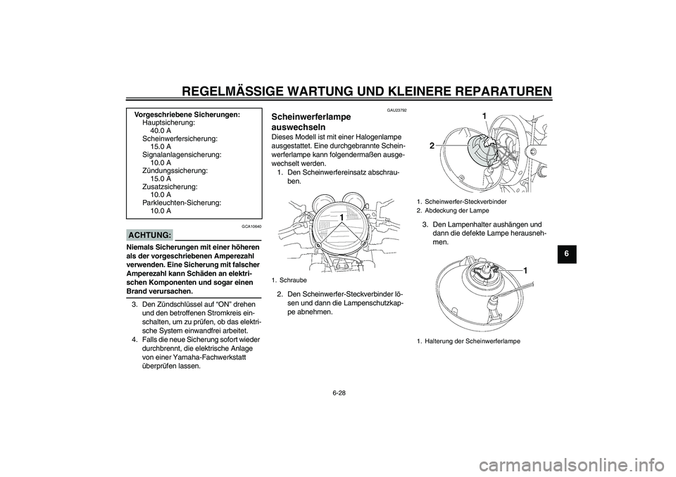YAMAHA XJR 1300 2005  Betriebsanleitungen (in German) REGELMÄSSIGE WARTUNG UND KLEINERE REPARATUREN
6-28
6
ACHTUNG:
GCA10640
Niemals Sicherungen mit einer höheren 
als der vorgeschriebenen Amperezahl 
verwenden. Eine Sicherung mit falscher 
Amperezahl 