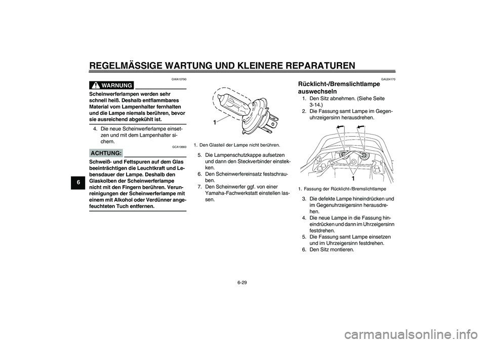 YAMAHA XJR 1300 2005  Betriebsanleitungen (in German) REGELMÄSSIGE WARTUNG UND KLEINERE REPARATUREN
6-29
6
WARNUNG
GWA10790
Scheinwerferlampen werden sehr 
schnell heiß. Deshalb entflammbares 
Material vom Lampenhalter fernhalten 
und die Lampe niemals