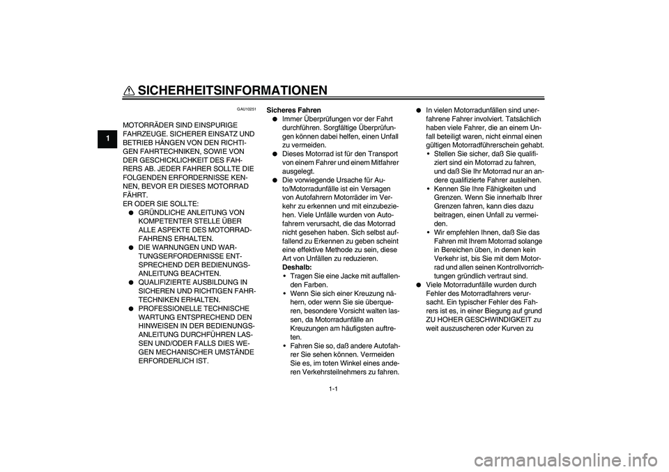 YAMAHA XJR 1300 2005 Betriebsanleitungen (in German) 1-1
1
SICHERHEITSINFORMATIONEN
GAU10251
MOTORRÄDER SIND EINSPURIGE
FAHRZEUGE. SICHERER EINSATZ UND
BETRIEB HÄNGEN VON DEN RICHTI-
GEN FAHRTECHNIKEN, SOWIE VON
DER GESCHICKLICHKEIT DES FAH-
RERS YAMAHA XJR 1300 2005 Betriebsanleitungen (in German) 1-1
1
SICHERHEITSINFORMATIONEN
GAU10251
MOTORRÄDER SIND EINSPURIGE
FAHRZEUGE. SICHERER EINSATZ UND
BETRIEB HÄNGEN VON DEN RICHTI-
GEN FAHRTECHNIKEN, SOWIE VON
DER GESCHICKLICHKEIT DES FAH-
RERS