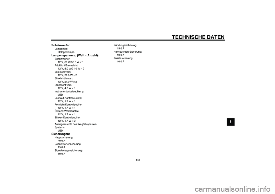 YAMAHA XJR 1300 2005  Betriebsanleitungen (in German) TECHNISCHE DATEN
8-3
8
Scheinwerfer:Lampenart:
HalogenlampeLampenspannung (Watt × Anzahl):Scheinwerfer:
12 V, 60 W/55.0 W × 1
Rücklicht/Bremslicht:
12 V, 5.0 W/21.0 W × 2
Blinklicht vorn:
12 V, 21