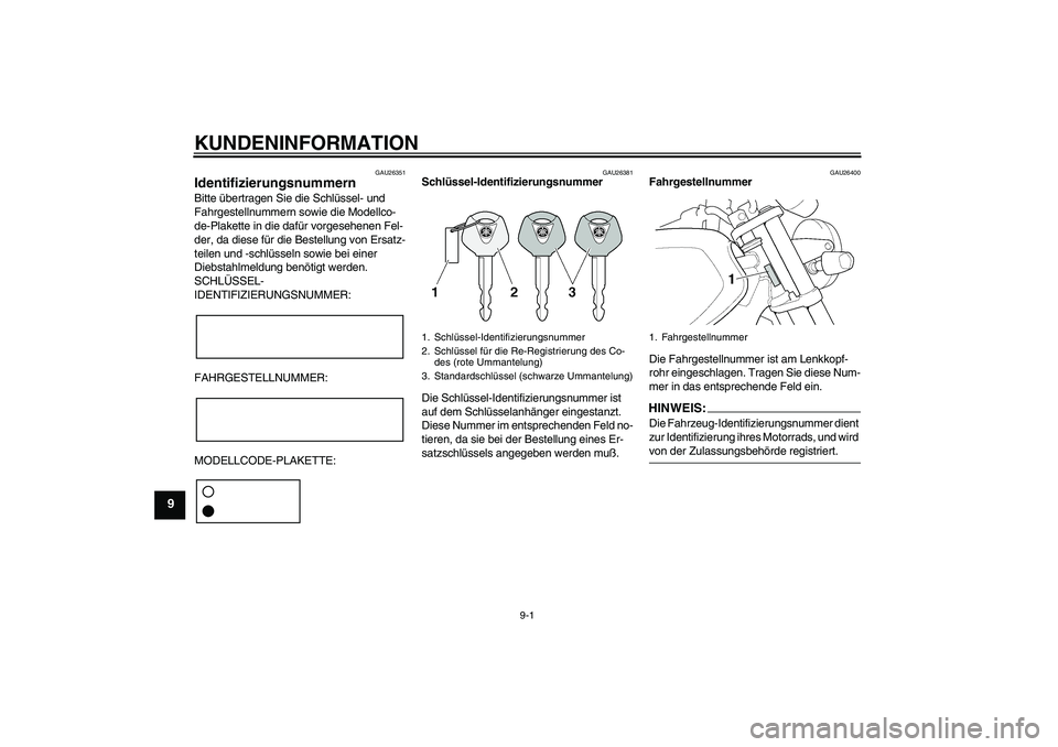 YAMAHA XJR 1300 2005  Betriebsanleitungen (in German) KUNDENINFORMATION
9-1
9
GAU26351
Identifizierungsnummern Bitte übertragen Sie die Schlüssel- und 
Fahrgestellnummern sowie die Modellco-
de-Plakette in die dafür vorgesehenen Fel-
der, da diese fü