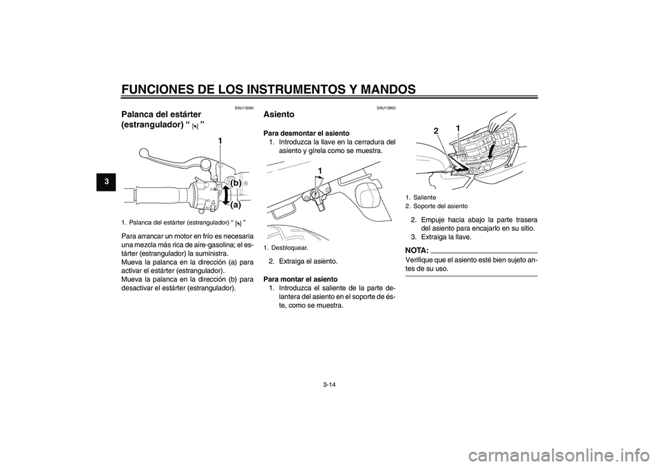 YAMAHA XJR 1300 2005  Manuale de Empleo (in Spanish) FUNCIONES DE LOS INSTRUMENTOS Y MANDOS
3-14
3
SAU13590
Palanca del estárter 
(estrangulador) “” Para arrancar un motor en frío es necesaria
una mezcla más rica de aire-gasolina; el es-
tárter 