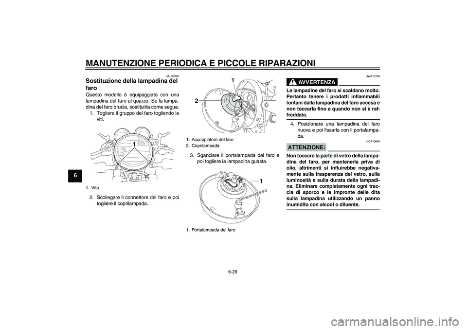 YAMAHA XJR 1300 2005 Manuale duso (in Italian) MANUTENZIONE PERIODICA E PICCOLE RIPARAZIONI
6-29
6
HAU23792
Sostituzione della lampadina del
faro Questo modello è equipaggiato con una
lampadina del faro al quarzo. Se la lampa-
dina del faro bruc YAMAHA XJR 1300 2005 Manuale duso (in Italian) MANUTENZIONE PERIODICA E PICCOLE RIPARAZIONI
6-29
6
HAU23792
Sostituzione della lampadina del
faro Questo modello è equipaggiato con una
lampadina del faro al quarzo. Se la lampa-
dina del faro bruc