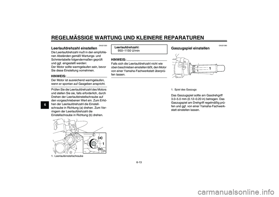 YAMAHA XJR 1300 2004 Betriebsanleitungen (in German) REGELMÄSSIGE WARTUNG UND KLEINERE REPARATUREN
6-13
6
GAU21320
Leerlaufdrehzahl einstellen Die Leerlaufdrehzahl muß in den empfohle-
nen Abständen gemäß Wartungs- und
Schmiertabelle folgendermaß YAMAHA XJR 1300 2004 Betriebsanleitungen (in German) REGELMÄSSIGE WARTUNG UND KLEINERE REPARATUREN
6-13
6
GAU21320
Leerlaufdrehzahl einstellen Die Leerlaufdrehzahl muß in den empfohle-
nen Abständen gemäß Wartungs- und
Schmiertabelle folgendermaß