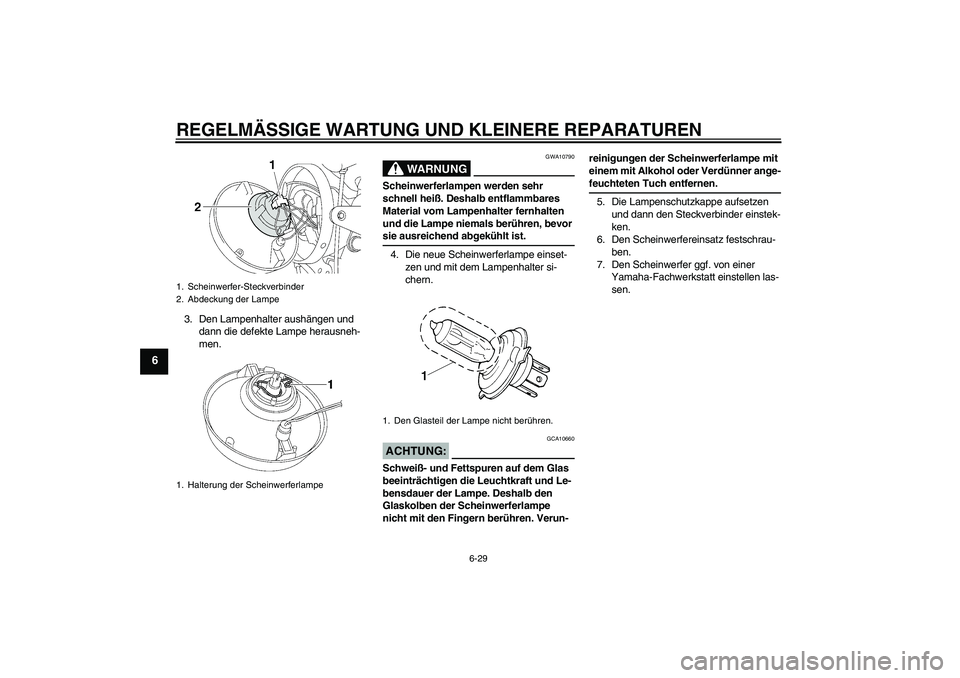 YAMAHA XJR 1300 2004 Betriebsanleitungen (in German) REGELMÄSSIGE WARTUNG UND KLEINERE REPARATUREN
6-29
6
3. Den Lampenhalter aushängen und
dann die defekte Lampe herausneh-
men.
WARNUNG
GWA10790
Scheinwerferlampen werden sehr
schnell heiß. Deshalb YAMAHA XJR 1300 2004 Betriebsanleitungen (in German) REGELMÄSSIGE WARTUNG UND KLEINERE REPARATUREN
6-29
6
3. Den Lampenhalter aushängen und
dann die defekte Lampe herausneh-
men.
WARNUNG
GWA10790
Scheinwerferlampen werden sehr
schnell heiß. Deshalb