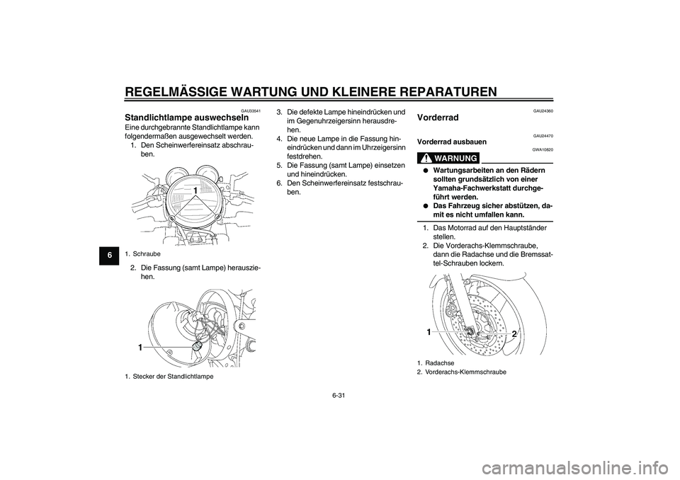 YAMAHA XJR 1300 2004 Betriebsanleitungen (in German) REGELMÄSSIGE WARTUNG UND KLEINERE REPARATUREN
6-31
6
GAU33541
Standlichtlampe auswechseln Eine durchgebrannte Standlichtlampe kann
folgendermaßen ausgewechselt werden.
1. Den Scheinwerfereinsatz ab YAMAHA XJR 1300 2004 Betriebsanleitungen (in German) REGELMÄSSIGE WARTUNG UND KLEINERE REPARATUREN
6-31
6
GAU33541
Standlichtlampe auswechseln Eine durchgebrannte Standlichtlampe kann
folgendermaßen ausgewechselt werden.
1. Den Scheinwerfereinsatz ab