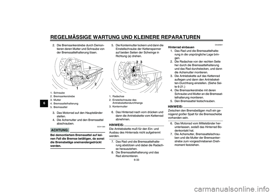 YAMAHA XJR 1300 2004 Betriebsanleitungen (in German) REGELMÄSSIGE WARTUNG UND KLEINERE REPARATUREN
6-33
6
2. Die Bremsankerstrebe durch Demon-
tieren deren Mutter und Schraube von
der Bremssattelhalterung lösen.
3. Das Motorrad auf den Hauptständer YAMAHA XJR 1300 2004 Betriebsanleitungen (in German) REGELMÄSSIGE WARTUNG UND KLEINERE REPARATUREN
6-33
6
2. Die Bremsankerstrebe durch Demon-
tieren deren Mutter und Schraube von
der Bremssattelhalterung lösen.
3. Das Motorrad auf den Hauptständer