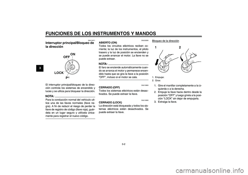YAMAHA XJR 1300 2004  Manuale de Empleo (in Spanish) FUNCIONES DE LOS INSTRUMENTOS Y MANDOS
3-2
3
SAU10471
Interruptor principal/Bloqueo de 
la dirección El interruptor principal/bloqueo de la direc-
ción controla los sistemas de encendido y
luces y s