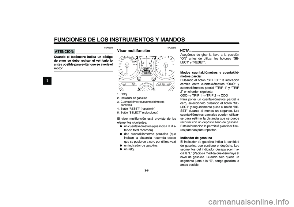 YAMAHA XJR 1300 2004  Manuale de Empleo (in Spanish) FUNCIONES DE LOS INSTRUMENTOS Y MANDOS
3-6
3
ATENCION:
SCA10040
Cuando el tacómetro indica un código
de error se debe revisar el vehículo lo
antes posible para evitar que se averíe elmotor.
SAU335