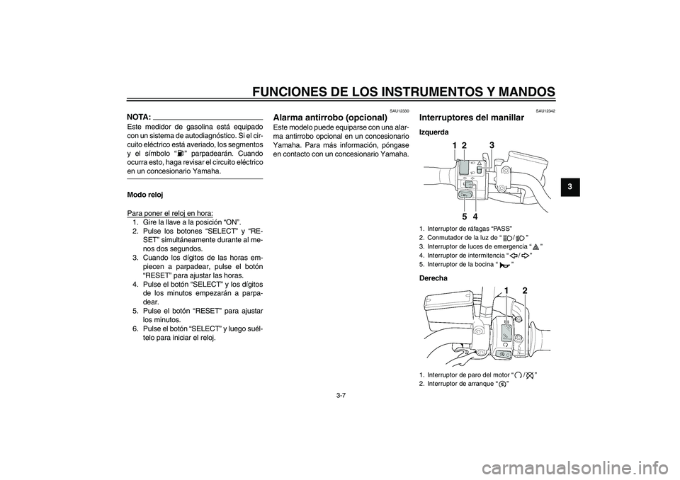YAMAHA XJR 1300 2004  Manuale de Empleo (in Spanish) FUNCIONES DE LOS INSTRUMENTOS Y MANDOS
3-7
3
NOTA:Este medidor de gasolina está equipado
con un sistema de autodiagnóstico. Si el cir-
cuito eléctrico está averiado, los segmentos
y el símbolo 