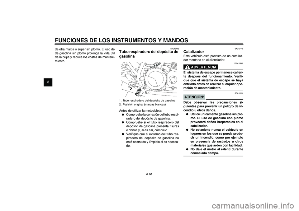 YAMAHA XJR 1300 2004  Manuale de Empleo (in Spanish) FUNCIONES DE LOS INSTRUMENTOS Y MANDOS
3-12
3
de otra marca o super sin plomo. El uso de
de gasolina sin plomo prolonga la vida útil
de la bujía y reduce los costes de manteni-
miento.
SAU13410
Tubo