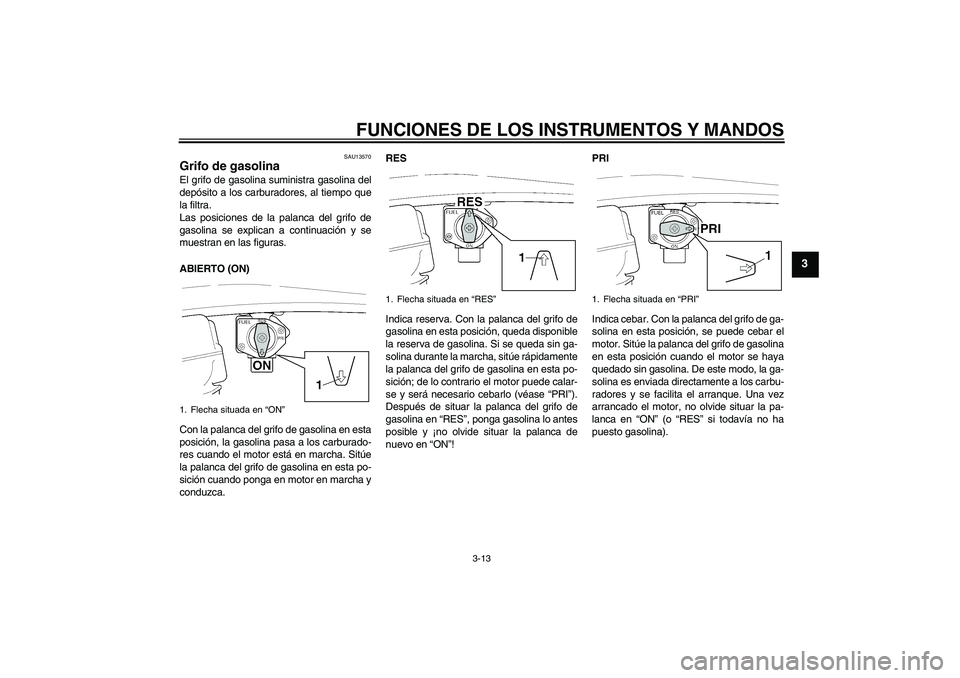 YAMAHA XJR 1300 2004  Manuale de Empleo (in Spanish) FUNCIONES DE LOS INSTRUMENTOS Y MANDOS
3-13
3
SAU13570
Grifo de gasolina El grifo de gasolina suministra gasolina del
depósito a los carburadores, al tiempo que
la filtra.
Las posiciones de la palanc