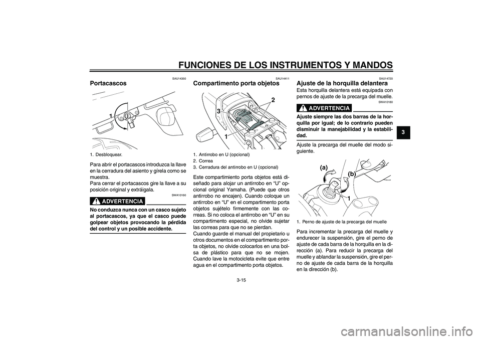 YAMAHA XJR 1300 2004  Manuale de Empleo (in Spanish) FUNCIONES DE LOS INSTRUMENTOS Y MANDOS
3-15
3
SAU14350
Portacascos Para abrir el portacascos introduzca la llave
en la cerradura del asiento y gírela como se
muestra.
Para cerrar el portacascos gire 