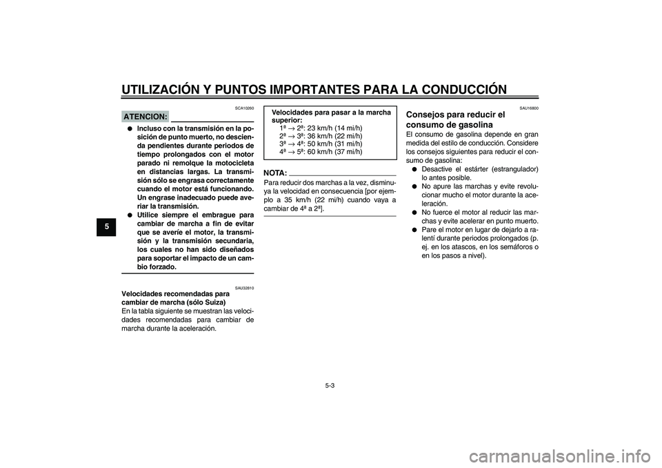 YAMAHA XJR 1300 2004 Manuale de Empleo (in Spanish) UTILIZACIÓN Y PUNTOS IMPORTANTES PARA LA CONDUCCIÓN
5-3
5
ATENCION:
SCA10260
Incluso con la transmisión en la po-
sición de punto muerto, no descien-
da pendientes durante periodos de
tiempo pro YAMAHA XJR 1300 2004 Manuale de Empleo (in Spanish) UTILIZACIÓN Y PUNTOS IMPORTANTES PARA LA CONDUCCIÓN
5-3
5
ATENCION:
SCA10260
Incluso con la transmisión en la po-
sición de punto muerto, no descien-
da pendientes durante periodos de
tiempo pro