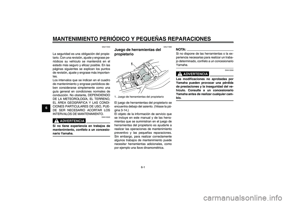 YAMAHA XJR 1300 2004 Manuale de Empleo (in Spanish) MANTENIMIENTO PERIÓDICO Y PEQUEÑAS REPARACIONES
6-1
6
SAU17240
La seguridad es una obligación del propie-
tario. Con una revisión, ajuste y engrase pe-
riódicos su vehículo se mantendrá en el
e YAMAHA XJR 1300 2004 Manuale de Empleo (in Spanish) MANTENIMIENTO PERIÓDICO Y PEQUEÑAS REPARACIONES
6-1
6
SAU17240
La seguridad es una obligación del propie-
tario. Con una revisión, ajuste y engrase pe-
riódicos su vehículo se mantendrá en el
e