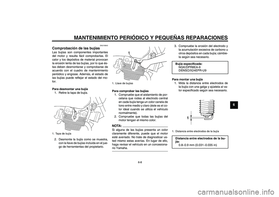 YAMAHA XJR 1300 2004 Manuale de Empleo (in Spanish) MANTENIMIENTO PERIÓDICO Y PEQUEÑAS REPARACIONES
6-8
6
SAU19543
Comprobación de las bujías Las bujías son componentes importantes
del motor y resulta fácil comprobarlas. El
calor y los depósitos YAMAHA XJR 1300 2004 Manuale de Empleo (in Spanish) MANTENIMIENTO PERIÓDICO Y PEQUEÑAS REPARACIONES
6-8
6
SAU19543
Comprobación de las bujías Las bujías son componentes importantes
del motor y resulta fácil comprobarlas. El
calor y los depósitos