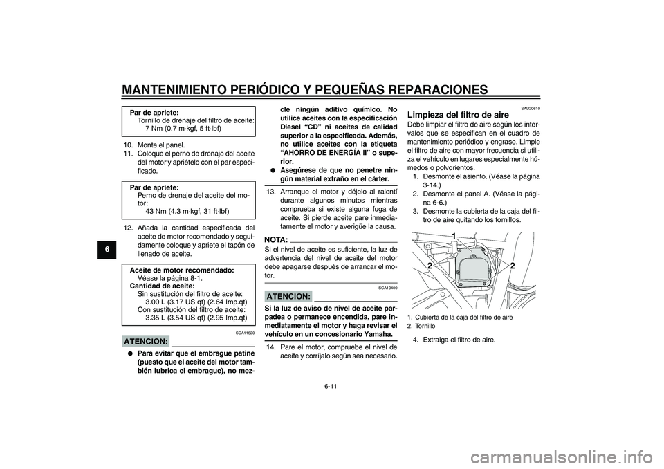 YAMAHA XJR 1300 2004  Manuale de Empleo (in Spanish) MANTENIMIENTO PERIÓDICO Y PEQUEÑAS REPARACIONES
6-11
6
10. Monte el panel.
11. Coloque el perno de drenaje del aceite
del motor y apriételo con el par especi-
ficado.
12. Añada la cantidad especif