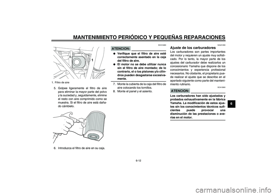 YAMAHA XJR 1300 2004 Manuale de Empleo (in Spanish) MANTENIMIENTO PERIÓDICO Y PEQUEÑAS REPARACIONES
6-12
6
5. Golpee ligeramente el filtro de aire
para eliminar la mayor parte del polvo
y la suciedad y, seguidamente, elimine
el resto con aire comprim YAMAHA XJR 1300 2004 Manuale de Empleo (in Spanish) MANTENIMIENTO PERIÓDICO Y PEQUEÑAS REPARACIONES
6-12
6
5. Golpee ligeramente el filtro de aire
para eliminar la mayor parte del polvo
y la suciedad y, seguidamente, elimine
el resto con aire comprim