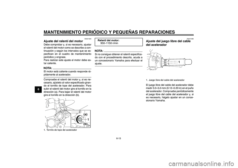 YAMAHA XJR 1300 2004  Manuale de Empleo (in Spanish) MANTENIMIENTO PERIÓDICO Y PEQUEÑAS REPARACIONES
6-13
6
SAU21320
Ajuste del ralentí del motor Debe comprobar y, si es necesario, ajustar
el ralentí del motor como se describe a con-
tinuación y se