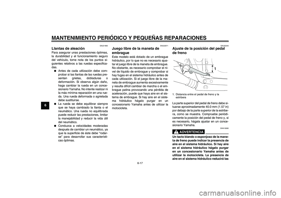 YAMAHA XJR 1300 2004  Manuale de Empleo (in Spanish) MANTENIMIENTO PERIÓDICO Y PEQUEÑAS REPARACIONES
6-17
6
SAU21960
Llantas de aleación Para asegurar unas prestaciones óptimas,
la durabilidad y el funcionamiento seguro
del vehículo, tome nota de l