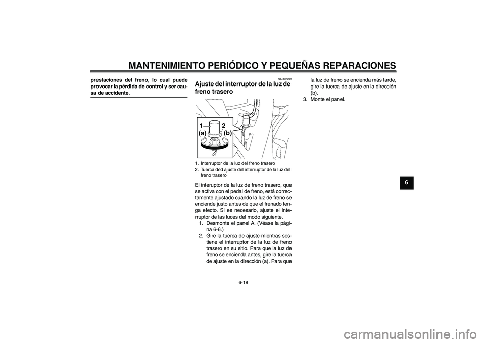 YAMAHA XJR 1300 2004  Manuale de Empleo (in Spanish) MANTENIMIENTO PERIÓDICO Y PEQUEÑAS REPARACIONES
6-18
6
prestaciones del freno, lo cual puede
provocar la pérdida de control y ser cau-sa de accidente.
SAU22290
Ajuste del interruptor de la luz de 
