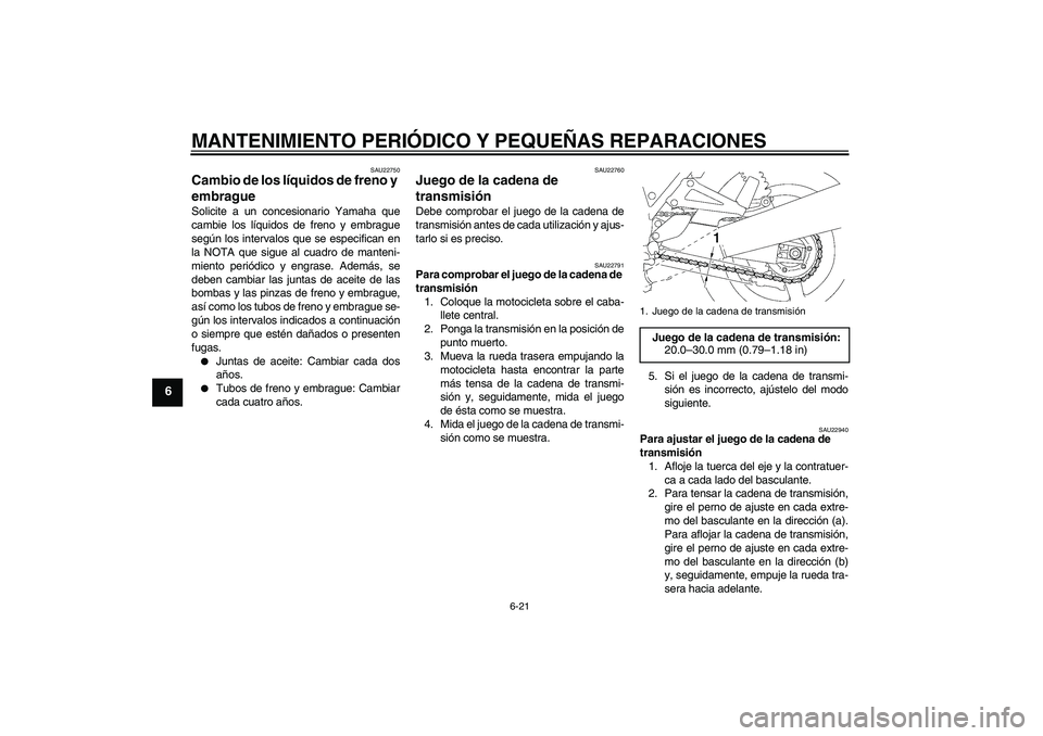 YAMAHA XJR 1300 2004  Manuale de Empleo (in Spanish) MANTENIMIENTO PERIÓDICO Y PEQUEÑAS REPARACIONES
6-21
6
SAU22750
Cambio de los líquidos de freno y 
embrague Solicite a un concesionario Yamaha que
cambie los líquidos de freno y embrague
según lo