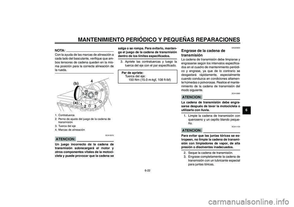 YAMAHA XJR 1300 2004  Manuale de Empleo (in Spanish) MANTENIMIENTO PERIÓDICO Y PEQUEÑAS REPARACIONES
6-22
6
NOTA:Con la ayuda de las marcas de alineación a
cada lado del basculante, verifique que am-
bos tensores de cadena queden en la mis-
ma posici