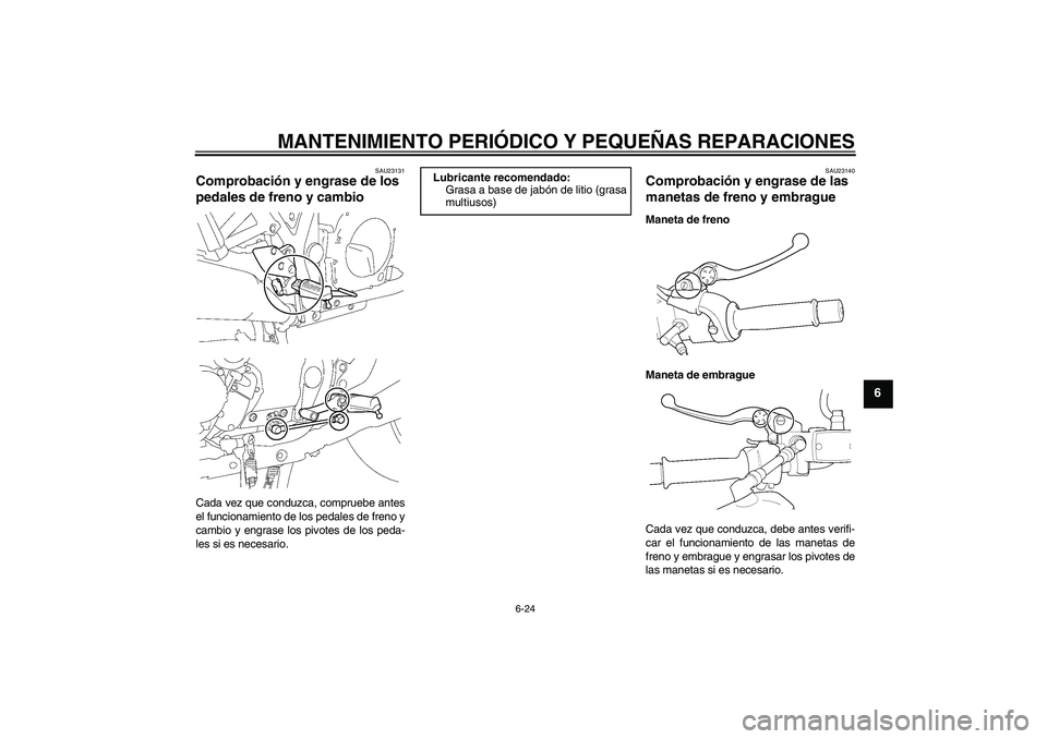YAMAHA XJR 1300 2004  Manuale de Empleo (in Spanish) MANTENIMIENTO PERIÓDICO Y PEQUEÑAS REPARACIONES
6-24
6
SAU23131
Comprobación y engrase de los 
pedales de freno y cambio Cada vez que conduzca, compruebe antes
el funcionamiento de los pedales de f