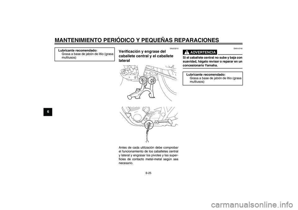 YAMAHA XJR 1300 2004  Manuale de Empleo (in Spanish) MANTENIMIENTO PERIÓDICO Y PEQUEÑAS REPARACIONES
6-25
6
SAU23210
Verificación y engrase del 
caballete central y el caballete 
lateral Antes de cada utilización debe comprobar
el funcionamiento de 