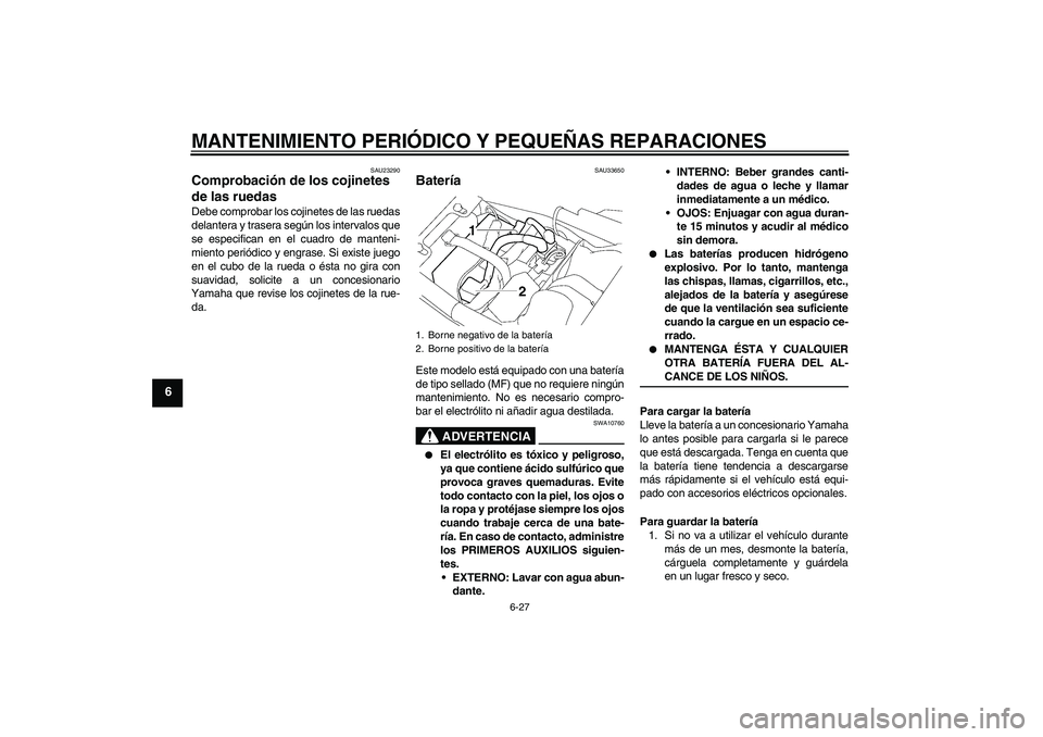 YAMAHA XJR 1300 2004  Manuale de Empleo (in Spanish) MANTENIMIENTO PERIÓDICO Y PEQUEÑAS REPARACIONES
6-27
6
SAU23290
Comprobación de los cojinetes 
de las ruedas Debe comprobar los cojinetes de las ruedas
delantera y trasera según los intervalos que