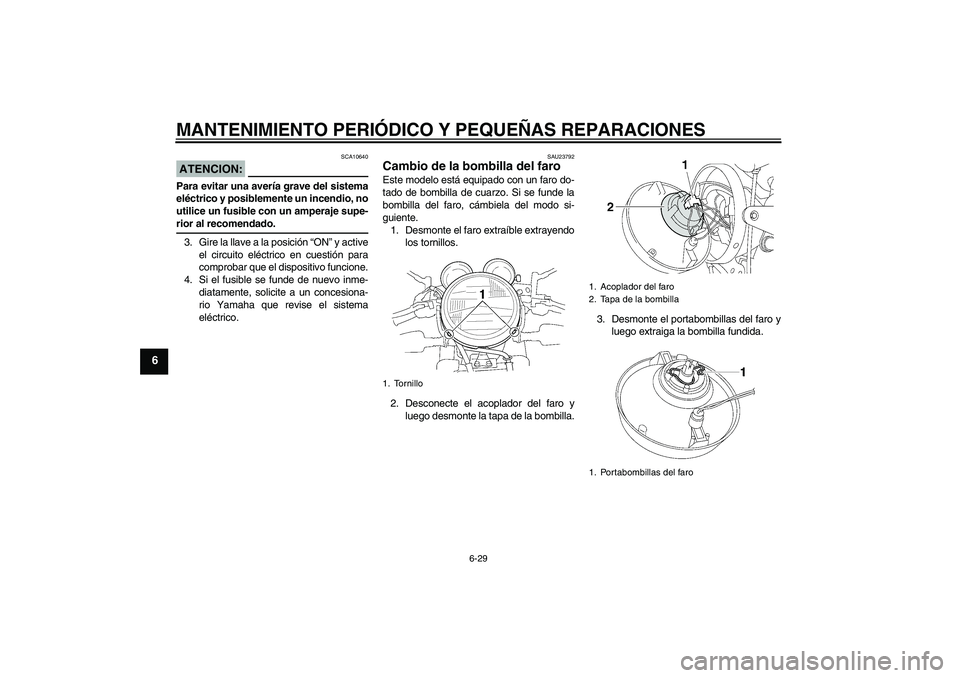 YAMAHA XJR 1300 2004  Manuale de Empleo (in Spanish) MANTENIMIENTO PERIÓDICO Y PEQUEÑAS REPARACIONES
6-29
6
ATENCION:
SCA10640
Para evitar una avería grave del sistema
eléctrico y posiblemente un incendio, no
utilice un fusible con un amperaje supe-