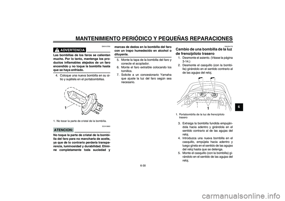 YAMAHA XJR 1300 2004 Manuale de Empleo (in Spanish) MANTENIMIENTO PERIÓDICO Y PEQUEÑAS REPARACIONES
6-30
6
ADVERTENCIA
SWA10790
Las bombillas de los faros se calientan
mucho. Por lo tanto, mantenga los pro-
ductos inflamables alejados de un faro
ence YAMAHA XJR 1300 2004 Manuale de Empleo (in Spanish) MANTENIMIENTO PERIÓDICO Y PEQUEÑAS REPARACIONES
6-30
6
ADVERTENCIA
SWA10790
Las bombillas de los faros se calientan
mucho. Por lo tanto, mantenga los pro-
ductos inflamables alejados de un faro
ence