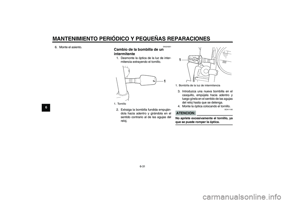 YAMAHA XJR 1300 2004  Manuale de Empleo (in Spanish) MANTENIMIENTO PERIÓDICO Y PEQUEÑAS REPARACIONES
6-31
6
6. Monte el asiento.
SAU24201
Cambio de la bombilla de un 
intermitente 1. Desmonte la óptica de la luz de inter-
mitencia extrayendo el torni
