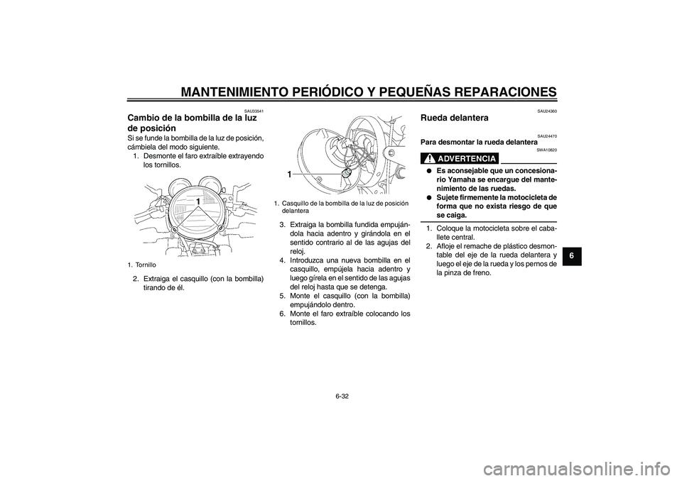 YAMAHA XJR 1300 2004 Manuale de Empleo (in Spanish) MANTENIMIENTO PERIÓDICO Y PEQUEÑAS REPARACIONES
6-32
6
SAU33541
Cambio de la bombilla de la luz
de posición Si se funde la bombilla de la luz de posición,
cámbiela del modo siguiente.
1. Desmont YAMAHA XJR 1300 2004 Manuale de Empleo (in Spanish) MANTENIMIENTO PERIÓDICO Y PEQUEÑAS REPARACIONES
6-32
6
SAU33541
Cambio de la bombilla de la luz
de posición Si se funde la bombilla de la luz de posición,
cámbiela del modo siguiente.
1. Desmont