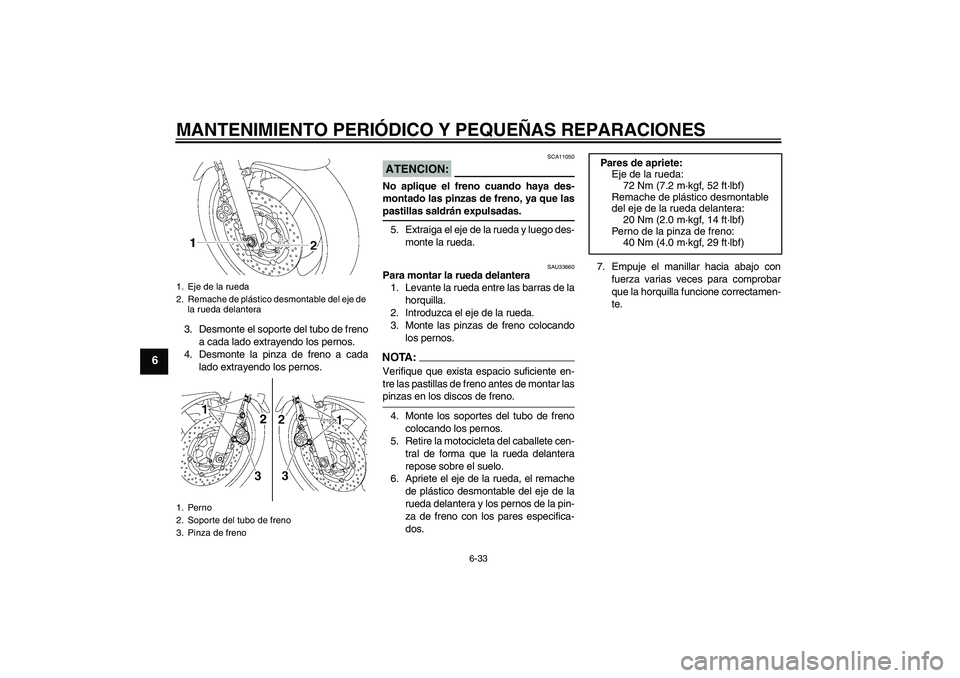 YAMAHA XJR 1300 2004  Manuale de Empleo (in Spanish) MANTENIMIENTO PERIÓDICO Y PEQUEÑAS REPARACIONES
6-33
6
3. Desmonte el soporte del tubo de freno
a cada lado extrayendo los pernos.
4. Desmonte la pinza de freno a cada
lado extrayendo los pernos.
AT