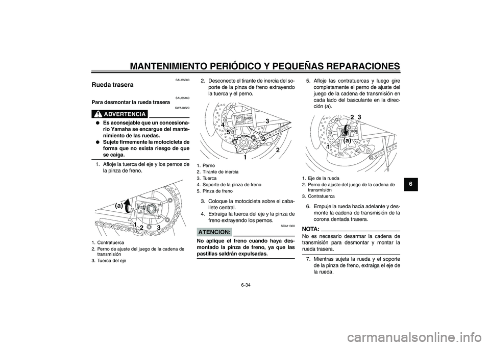 YAMAHA XJR 1300 2004 Manuale de Empleo (in Spanish) MANTENIMIENTO PERIÓDICO Y PEQUEÑAS REPARACIONES
6-34
6
SAU25080
Rueda trasera
SAU25160
Para desmontar la rueda trasera
ADVERTENCIA
SWA10820
Es aconsejable que un concesiona-
rio Yamaha se encargu YAMAHA XJR 1300 2004 Manuale de Empleo (in Spanish) MANTENIMIENTO PERIÓDICO Y PEQUEÑAS REPARACIONES
6-34
6
SAU25080
Rueda trasera
SAU25160
Para desmontar la rueda trasera
ADVERTENCIA
SWA10820
Es aconsejable que un concesiona-
rio Yamaha se encargu