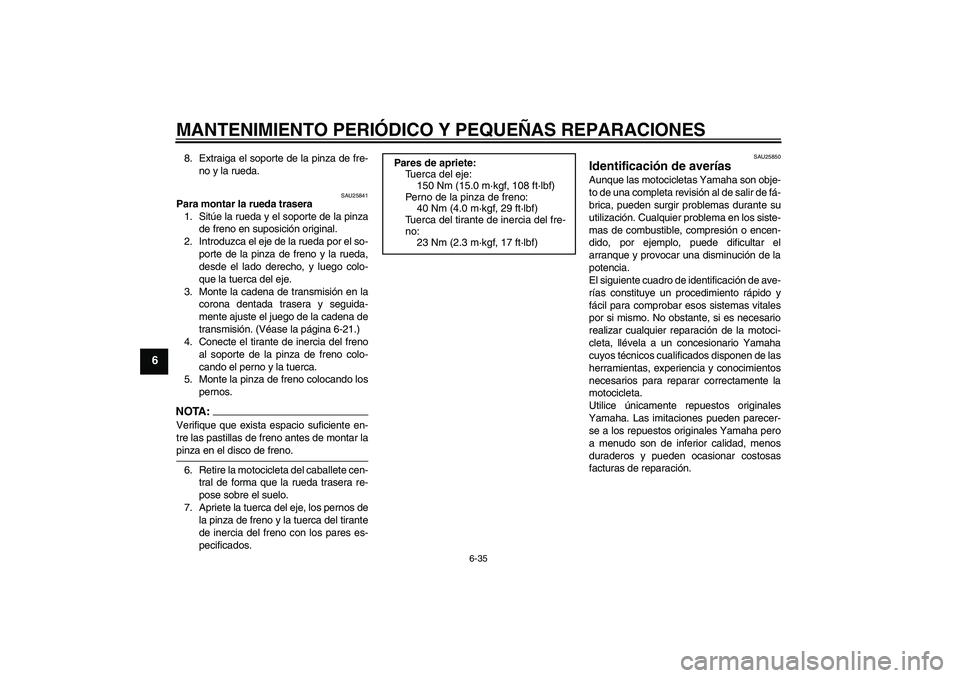 YAMAHA XJR 1300 2004  Manuale de Empleo (in Spanish) MANTENIMIENTO PERIÓDICO Y PEQUEÑAS REPARACIONES
6-35
6
8. Extraiga el soporte de la pinza de fre-
no y la rueda.
SAU25841
Para montar la rueda trasera
1. Sitúe la rueda y el soporte de la pinza
de 