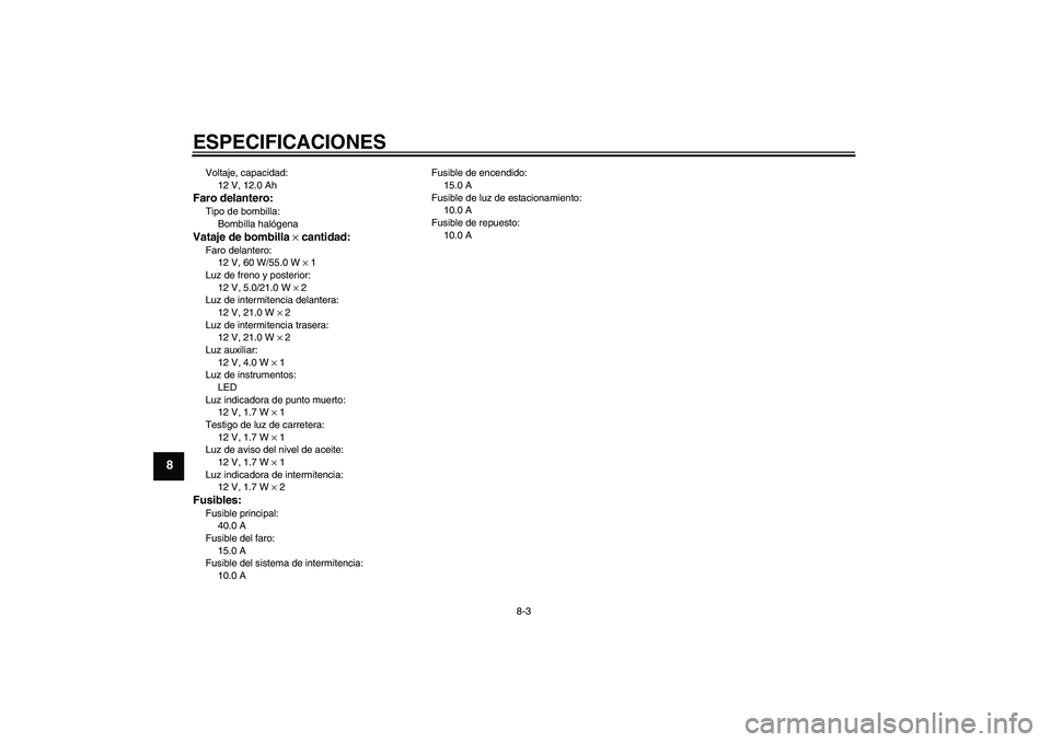 YAMAHA XJR 1300 2004  Manuale de Empleo (in Spanish) ESPECIFICACIONES
8-3
8
Voltaje, capacidad:
12 V, 12.0 AhFaro delantero:Tipo de bombilla:
Bombilla halógenaVataje de bombilla × cantidad:Faro delantero:
12 V, 60 W/55.0 W × 1
Luz de freno y posterio