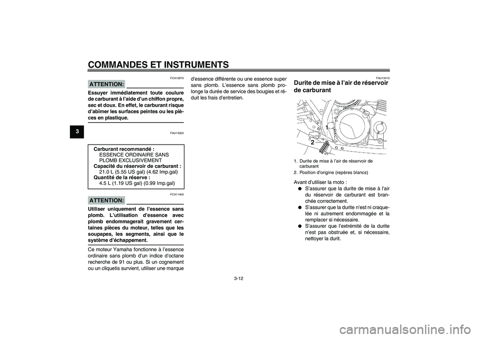 YAMAHA XJR 1300 2004  Notices Demploi (in French) COMMANDES ET INSTRUMENTS
3-12
3
ATTENTION:
FCA10070
Essuyer immédiatement toute coulure
de carburant à l’aide d’un chiffon propre,
sec et doux. En effet, le carburant risque
d’abîmer les surf