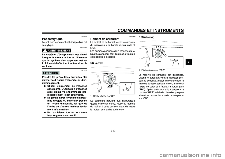 YAMAHA XJR 1300 2004  Notices Demploi (in French) COMMANDES ET INSTRUMENTS
3-13
3
FAU13440
Pot catalytique Le pot d’échappement est équipé d’un pot
catalytique.
AVERTISSEMENT
FWA10860
Le système d’échappement est chaud
lorsque le moteur a 