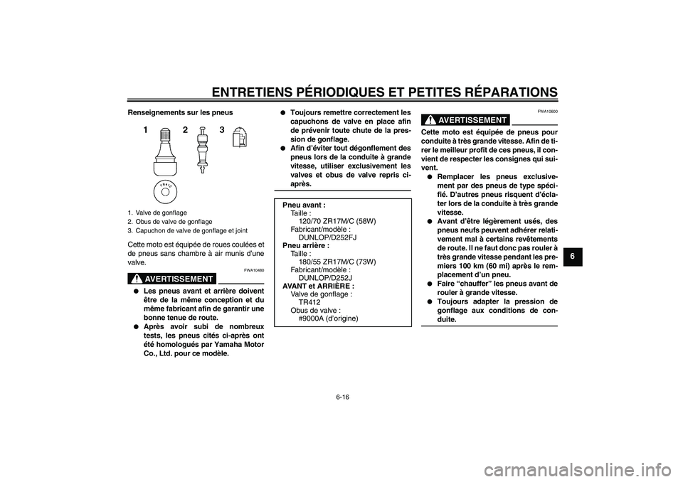 YAMAHA XJR 1300 2004  Notices Demploi (in French) ENTRETIENS PÉRIODIQUES ET PETITES RÉPARATIONS
6-16
6
Renseignements sur les pneus
Cette moto est équipée de roues coulées et
de pneus sans chambre à air munis d’une
valve.
AVERTISSEMENT
FWA104