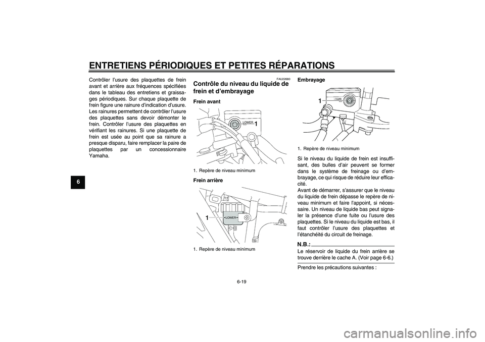 YAMAHA XJR 1300 2004  Notices Demploi (in French) ENTRETIENS PÉRIODIQUES ET PETITES RÉPARATIONS
6-19
6
Contrôler l’usure des plaquettes de frein
avant et arrière aux fréquences spécifiées
dans le tableau des entretiens et graissa-
ges pério