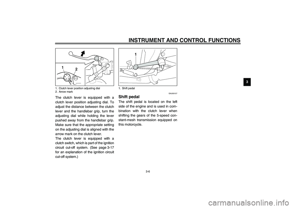 YAMAHA XJR 1300 2003  Owners Manual INSTRUMENT AND CONTROL FUNCTIONS
3-6
3
The clutch lever is equipped with a
clutch lever position adjusting dial. To
adjust the distance between the clutch
lever and the handlebar grip, turn the
adjust