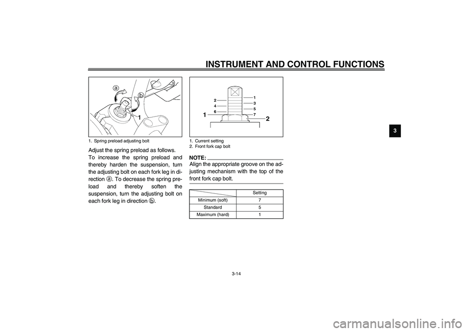 YAMAHA XJR 1300 2003  Owners Manual INSTRUMENT AND CONTROL FUNCTIONS
3-14
3
Adjust the spring preload as follows.
To increase the spring preload and
thereby harden the suspension, turn
the adjusting bolt on each fork leg in di-
rection 