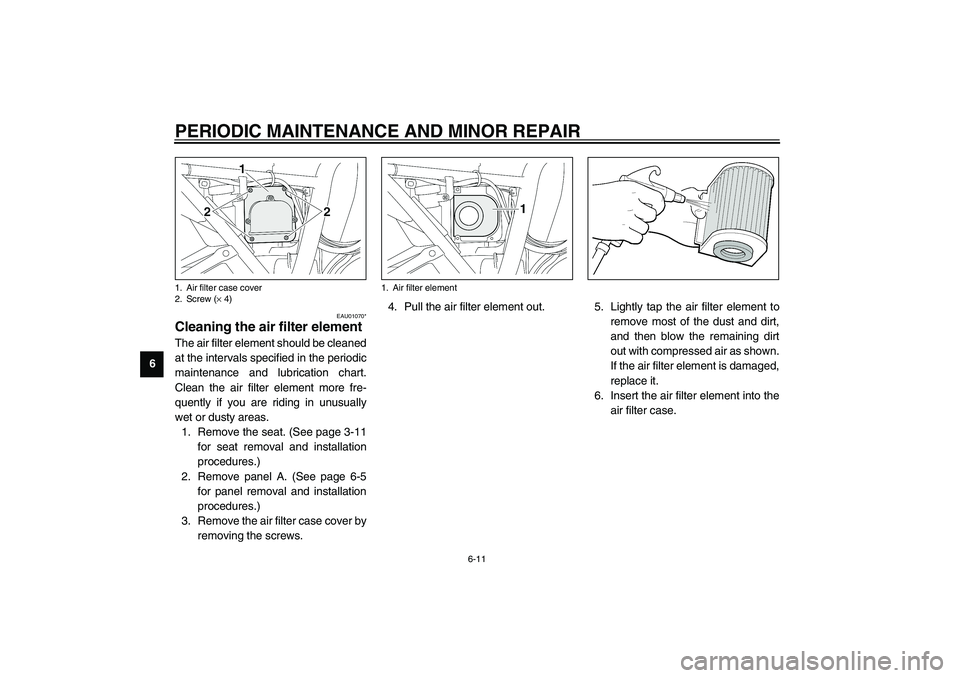 YAMAHA XJR 1300 2003  Owners Manual PERIODIC MAINTENANCE AND MINOR REPAIR
6-11
6
EAU01070*
Cleaning the air filter element The air filter element should be cleaned
at the intervals specified in the periodic
maintenance and lubrication c