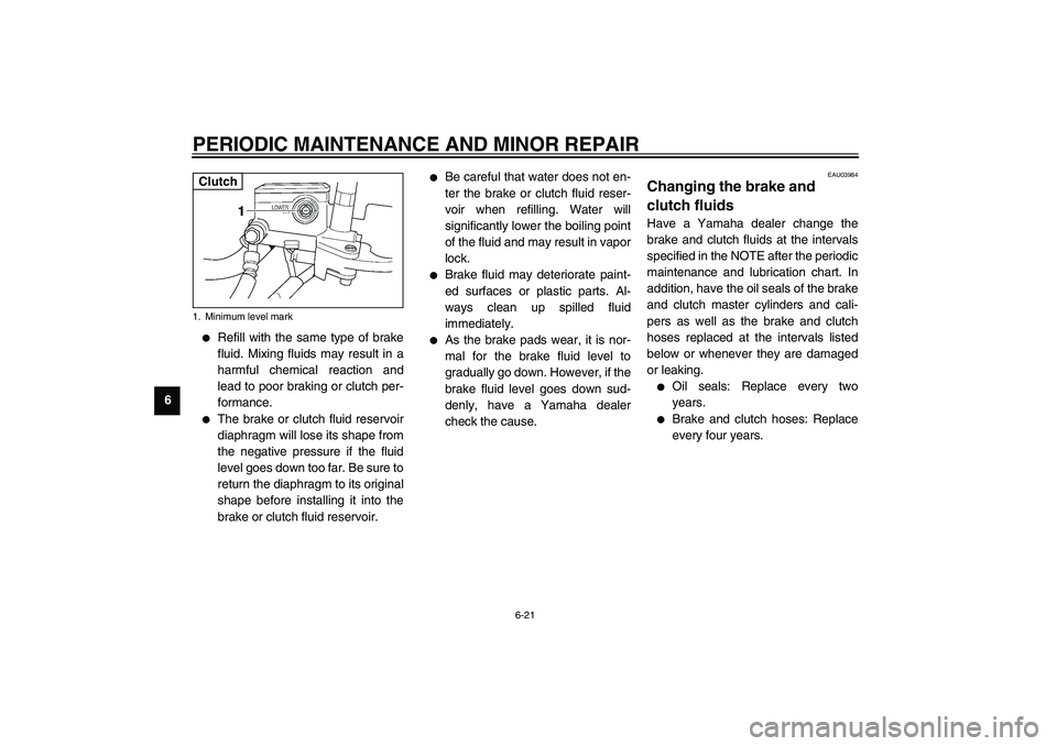YAMAHA XJR 1300 2003 Owners Manual PERIODIC MAINTENANCE AND MINOR REPAIR
6-21
6
Refill with the same type of brake
fluid. Mixing fluids may result in a
harmful chemical reaction and
lead to poor braking or clutch per-
formance.
The YAMAHA XJR 1300 2003 Owners Manual PERIODIC MAINTENANCE AND MINOR REPAIR
6-21
6
Refill with the same type of brake
fluid. Mixing fluids may result in a
harmful chemical reaction and
lead to poor braking or clutch per-
formance.
The