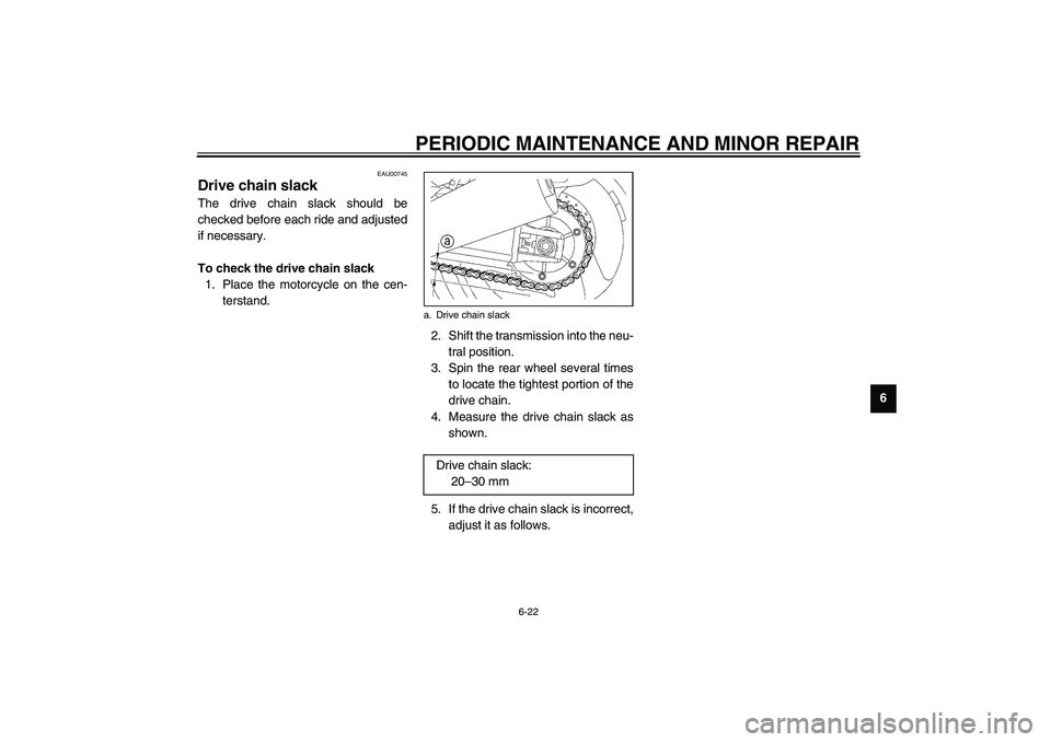 YAMAHA XJR 1300 2003  Owners Manual PERIODIC MAINTENANCE AND MINOR REPAIR
6-22
6
EAU00745
Drive chain slack The drive chain slack should be
checked before each ride and adjusted
if necessary.
To check the drive chain slack 
1. Place the
