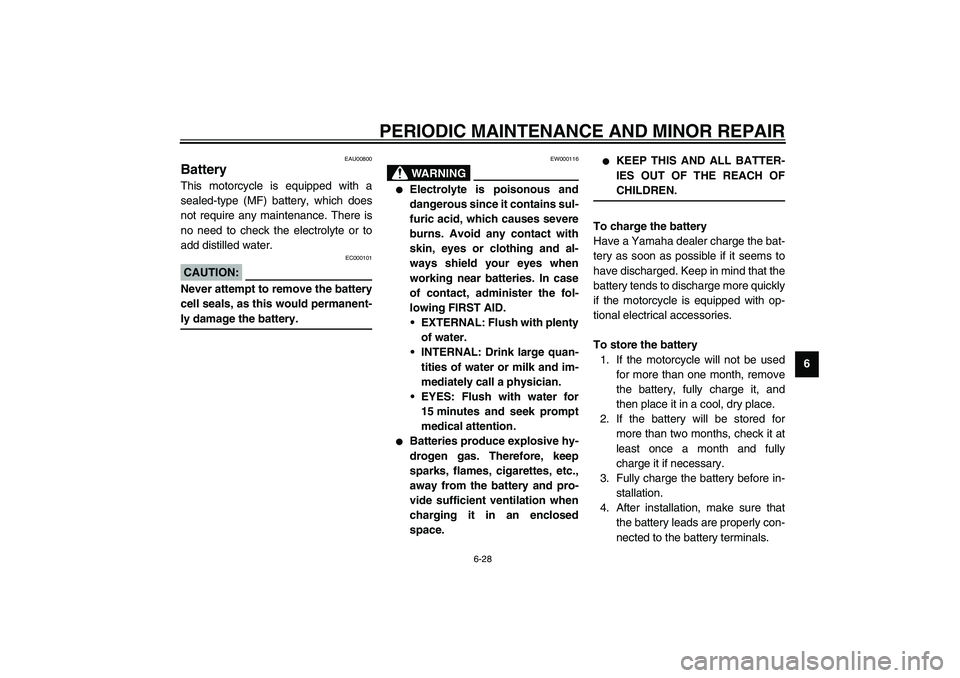 YAMAHA XJR 1300 2003  Owners Manual PERIODIC MAINTENANCE AND MINOR REPAIR
6-28
6
EAU00800
Battery This motorcycle is equipped with a
sealed-type (MF) battery, which does
not require any maintenance. There is
no need to check the electro